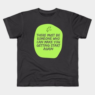 there must be someone who can make you getting start again Kids T-Shirt